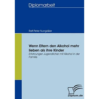 Abbildung von Wenn Eltern den Alkohol mehr lieben als ihre Kinder: Erfahrungen Jugendlicher mit in der Familie (Diplomica)