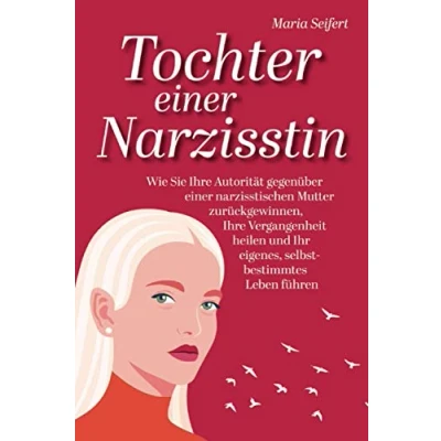 Abbildung von Tochter einer Narzisstin Wie Sie Ihre Autorität gegenüber narzisstischen Mutter zurückgewinnen, Vergangenheit heilen und Ihr eigenes, selbstbestimmtes Leben führen