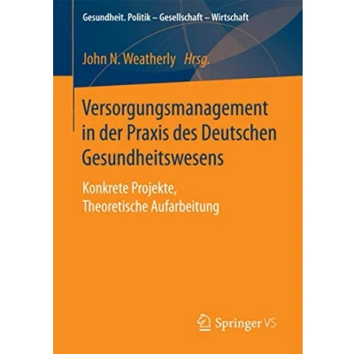 Abbildung von Versorgungsmanagement in der Praxis des Deutschen Gesundheitswesens: Konkrete Projekte, Theoretische Aufarbeitung (Gesundheit. Politik Gesellschaft Wirtschaft)