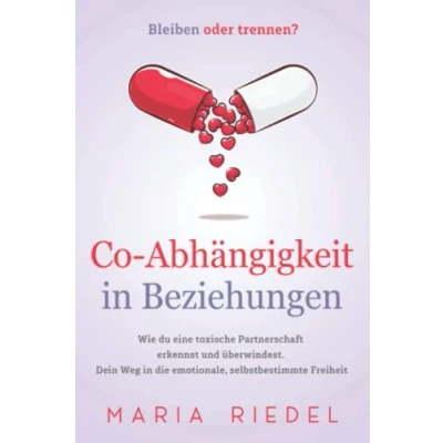 Abbildung von Co Abhängigkeit in Beziehungen Bleiben oder trennen?: Wie du eine toxische Partnerschaft erkennst und überwindest. Dein Weg die emotionale, selbstbestimmte Freiheit