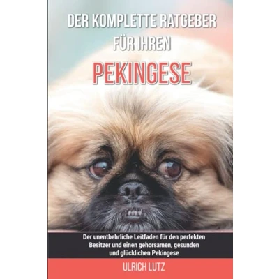 Abbildung von Der komplette Ratgeber für Ihren Pekingese: unentbehrliche Leitfaden den perfekten Besitzer und einen gehorsamen, gesunden glücklichen Pekingese