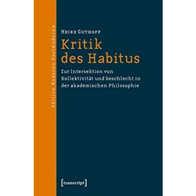 Abbildung von Kritik des Habitus: Zur Intersektion von Kollektivität und Geschlecht in der akademischen Philosophie (Edition Moderne Postmoderne)