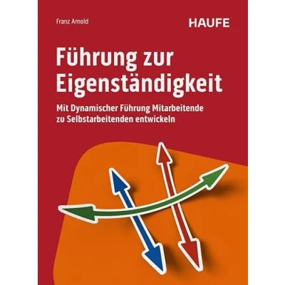 Abbildung von Führung zur Eigenständigkeit: Mit Dynamischer Mitarbeitende zu Selbstarbeitenden entwickeln (Haufe Fachbuch)
