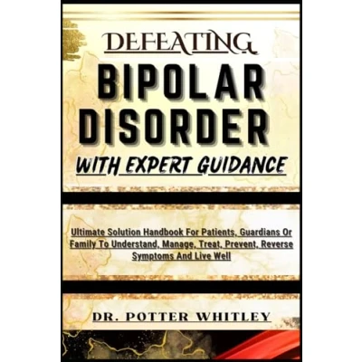 Abbildung von DEFEATING BIPOLAR DISORDER WITH EXPERT GUIDANCE: Ultimate Solution Handbook For Patients, Guardians Or Family To Understand, Manage, Treat, Prevent, Reverse Symptoms And Live Well