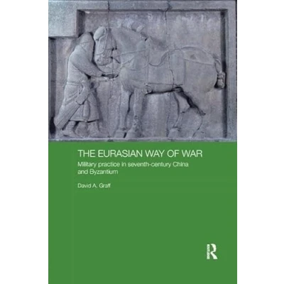 Abbildung von The Eurasian Way of War: Military Practice in Seventh century China and Byzantium (Asian States Empires, 11, Band 11)