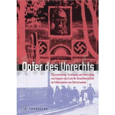 Abbildung von Opfer des Unrechts: Stigmatisierung, Verfolgung, und Vernichtung von Gegnern durch die NS Gewaltherrschaft an Fallbeispielen aus Oberschwaben