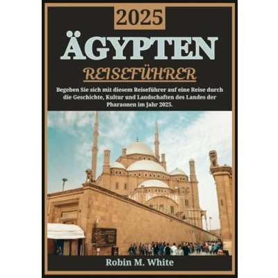 Abbildung von ÄGYPTEN REISEFÜHRER 2025: Entdecken Sie das Land der Pharaonen: Eine Reise durch die Geschichte, Kultur und Landschaften Ägyptens im Jahr 2025 (Robin M. Whites ultimative Touristenführer)