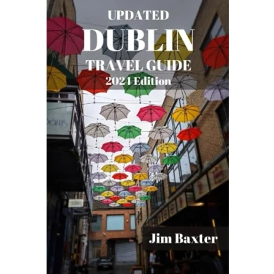Abbildung von UPDATED DUBLIN TRAVEL GUIDE 2024: Delve Into Dublin&#039;s Rich History, Vibrant Culture, And Literary Legacy As You Embark On An Unforgettable Journey ... Hidden Gems. (Jim Baxter Tours &amp; Travel)