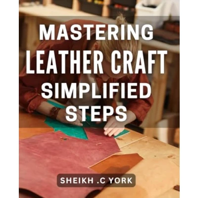 Abbildung von Mastering Leather Craft: Simplified Steps: Unlock the Secrets of Quality Crafting with Easy to Follow Techniques