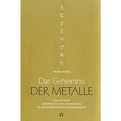 Abbildung von Das Geheimnis der Metalle: Vom Mythos zur praktischen Anwendung in Anthroposophischen Medizin. Mit zahlreichen Anwendungsbeispielen!