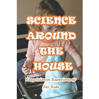 Abbildung von Science Around The House: Easy Experiments For Kids: Amazing to Do at Home