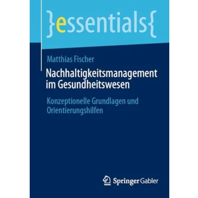Abbildung von Nachhaltigkeitsmanagement im Gesundheitswesen: Konzeptionelle Grundlagen und Orientierungshilfen (essentials)
