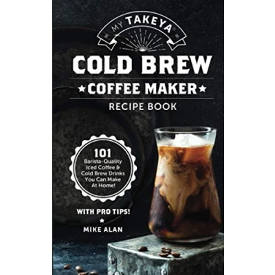 Abbildung von My Takeya Cold Brew Coffee Maker Recipe Book: 101 Barrista Quality Iced &amp; Drinks You Can Make At Home!