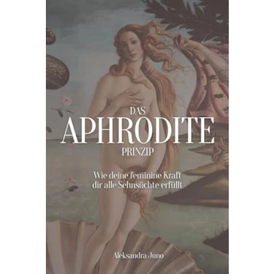 Abbildung von Das Aphrodite Prinzip: Wie deine feminine Kraft dir alle Sehnsüchte erfüllt