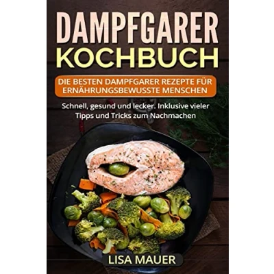 Abbildung von Dampfgarer Kochbuch: Die besten Rezepte für ernährungsbewusste Menschen. Schnell, gesund und lecker. Inklusive vieler Tipps Tricks zum Nachmachen.