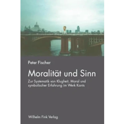 Abbildung von Moralität und Sinn. Zur Systematik von Klugheit, Moral symbolischer Erfahrung im Werk Kants
