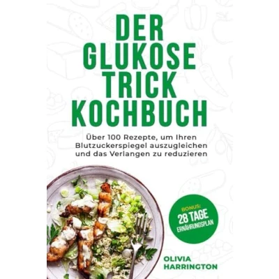 Abbildung von Der Glukose Trick Kochbuch: Über 100 Rezepte, um Ihren Blutzuckerspiegel auszugleichen und das Verlangen zu reduzieren