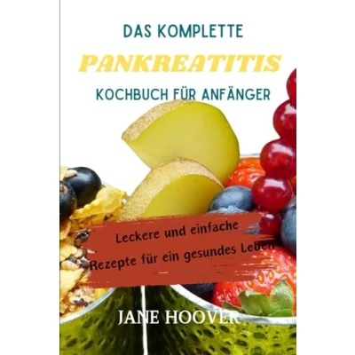 Abbildung von DAS KOMPLETTE PANKREATITIS KOCHBUCH FÜR ANFÄNGER: Leckere und einfache Rezepte für ein gesundes Leben
