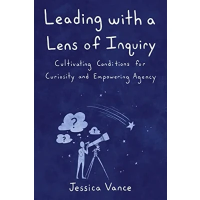 Abbildung von Leading with a Lens of Inquiry: Cultivating Conditions for Curiosity and Empowering Agency