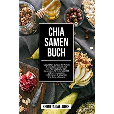 Abbildung von Chia Samen Buch: Gesundheit pur aus der Natur: Gesund und schlank Mit Powernahrung zum Abnehmen für mehr Vitalität Lebensqualität. leckeren &amp; gesunden Rezepte
