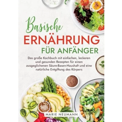 Abbildung von Basische Ernährung für Anfänger: Das große Kochbuch mit einfachen, leckeren und gesunden Rezepten einen ausgeglichenen Säure Basen Haushalt eine natürliche Entgiftung des Körpers