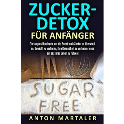 Abbildung von Zuckerfrei: Zucker Detox Für Anfänger: ein simples Handbuch, um die Sucht nach zu überwinden, Gewicht verlieren, Ihre Gesundheit verbessern und besseres Leben führen