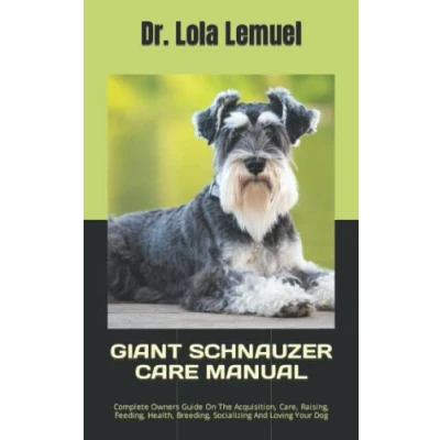 Abbildung von GIANT SCHNAUZER CARE MANUAL: Complete Owners Guide On The Acquisition, Care, Raising, Feeding, Health, Breeding, Socializing And Loving Your Dog