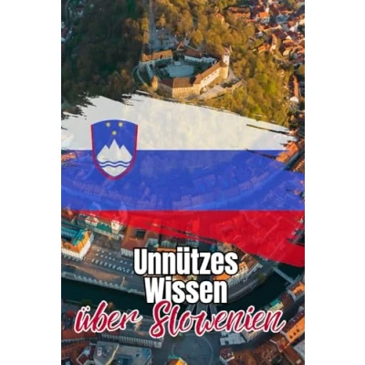 Abbildung von Unnützes Wissen über Slowenien: Erstaunliche und kuriose Fakten Geschichte, Politik, Kunst Kultur Sloweniens