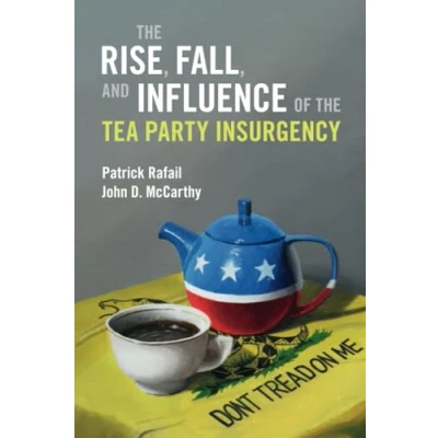 Abbildung von the Rise, Fall, and Influence of Tea Party Insurgency (Cambridge Studies in Contentious Politics)