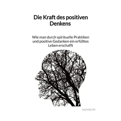 Abbildung von Die Kraft des positiven Denkens Wie man durch spirituelle Praktiken und positive Gedanken ein erfülltes Leben erschafft