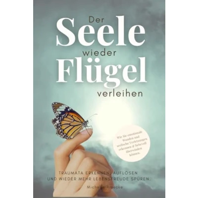 Abbildung von Der Seele wieder Flügel verleihen. Traumata erkennen, auflösen und mehr Lebensfreude spüren.: Wie Sie emotionale Wunden seelische Verletzungen erkennen &amp; liebevoll überwinden.