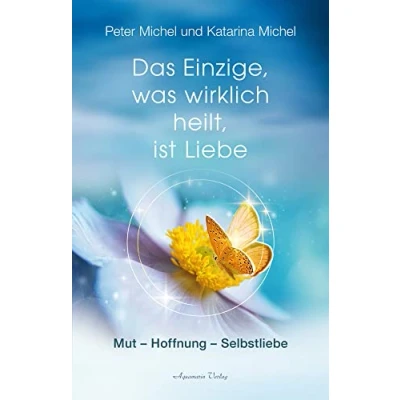 Abbildung von Das Einzige, was wirklich heilt, ist Liebe: Mut Hoffnung Selbstliebe