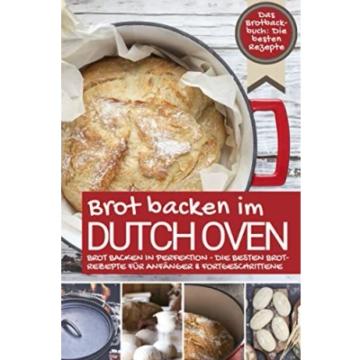 Abbildung von Das Brotbackbuch Brot backen IM DUTCH OVEN: die besten Rezepte in Perfektion Brotrezepte für Anfänger &amp; Fortgeschrittene (Backen Rezepte)