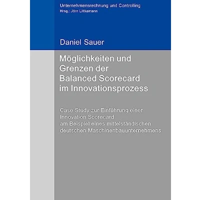Abbildung von Möglichkeiten und Grenzen der Balanced Scorecard im Innovationsprozess: Case Study zur Einführung einer Innovation am Beispiel eines ... (Unternehmensrechnung Controlling)