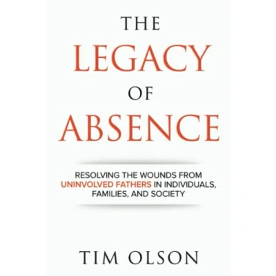 Abbildung von Legacy of Absence: Resolving the Wounds from Uninvolved Fathers In Individuals, Families, and Society