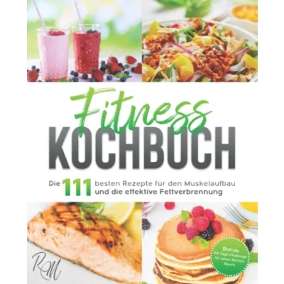 Abbildung von Fitness Kochbuch: die 111 besten Rezepte für den Muskelaufbau und effektive Fettverbrennung bebildert in Farbe! Bonus: 30 Tage Challenge einen flachen Bauch