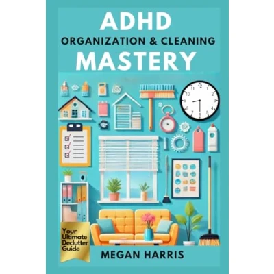 Abbildung von ADHD Organization and Cleaning Mastery: Your Ultimate Declutter Guide. Practical Books for Adults Series: Tools, Strategies, Insights to Thrive, Enhance Productivity &amp; Improve Relationships