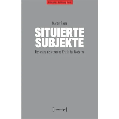 Abbildung von Situierte Subjekte: Resonanz als ethische Kritik der Moderne (Philosophie Aufklärung Kritik)