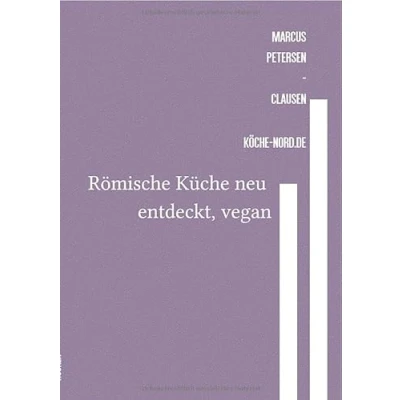 Abbildung von römische Küche neu entdeckt, vegan: Antike Genüsse modern interpretiert: Vegane und glutenfreie Rezepte für alle, die entdecken möchten.