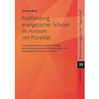 Abbildung von Profilbildung evangelischer Schulen im Horizont von Pluralität: Eine qualitativ rekonstruktive Studie zu handlungsleitenden Orientierungen ... (Schule in Trägerschaft)