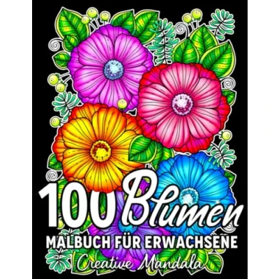 Abbildung von 100 Blumen: Ein Malbuch für Erwachsene mit entspannenden Blumen, Sträußen, Blumenmustern, Wildblumen, Natur und vielem mehr!
