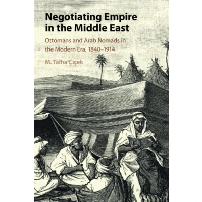 Abbildung von Negotiating Empire in the Middle East: Ottomans and Arab Nomads Modern Era, 1840 1914
