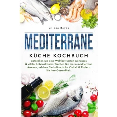 Abbildung von mediterrane Küche Kochbuch: Entdecken Sie eine Welt bewussten Genusses &amp; vitaler Lebensfreude. Tauchen ein in Aromen, erleben kulinarische Vielfalt fördern Ihre Gesundheit.