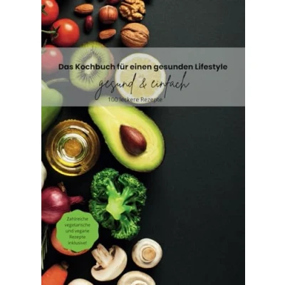 Abbildung von Das Kochbuch für einen gesunden Lifestyle! gesund &amp; einfach! 100 leckere Rezepte: Inklusive Makronährstoffverteilung! Zahlreiche vegane und ... inklusive! Fitnesskochbuch mit Geschmack!