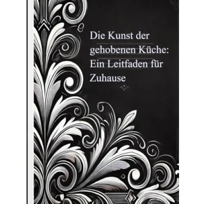 Abbildung von Die Kunst der gehobenen Küche: Ein Leitfaden für Zuhause