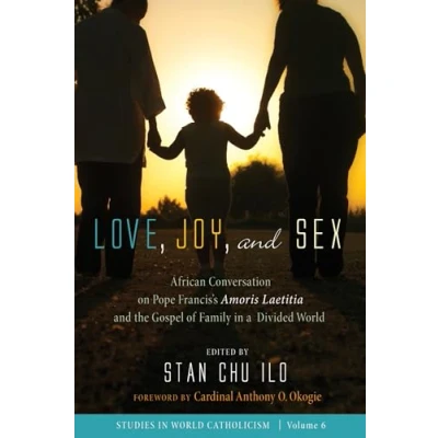 Abbildung von Love, Joy, and Sex: African Conversation on Pope Francis’s Amoris Laetitia the Gospel of Family in a Divided World (Studies Catholicism, Band 6)