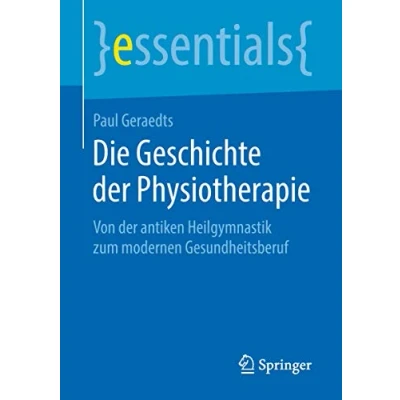 Abbildung von Die Geschichte der Physiotherapie: Von antiken Heilgymnastik zum modernen Gesundheitsberuf (essentials)
