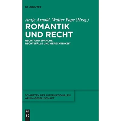 Abbildung von Romantik und Recht: Recht Sprache, Rechtsfälle Gerechtigkeit (Schriften der Internationalen Arnim Gesellschaft, 12, Band 12)