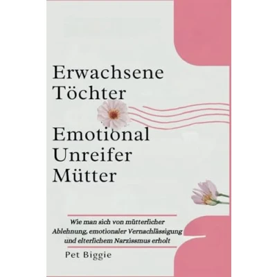 Abbildung von Erwachsene Töchter Emotional Unreifer Mütter: Wie man sich von mütterlicher Ablehnung, emotionaler Vernachlässigung und elterlichem Narzissmus erholt