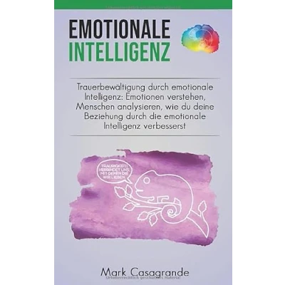 Abbildung von emotionale Intelligenz: Trauerbewältigung durch Emotionen verstehen, Menschen analysieren wie du deine Beziehung die Intelligenz verbesserst.